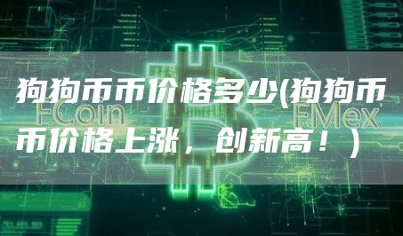 狗狗币币价格多少 - 狗狗币币价格上涨，创新高！